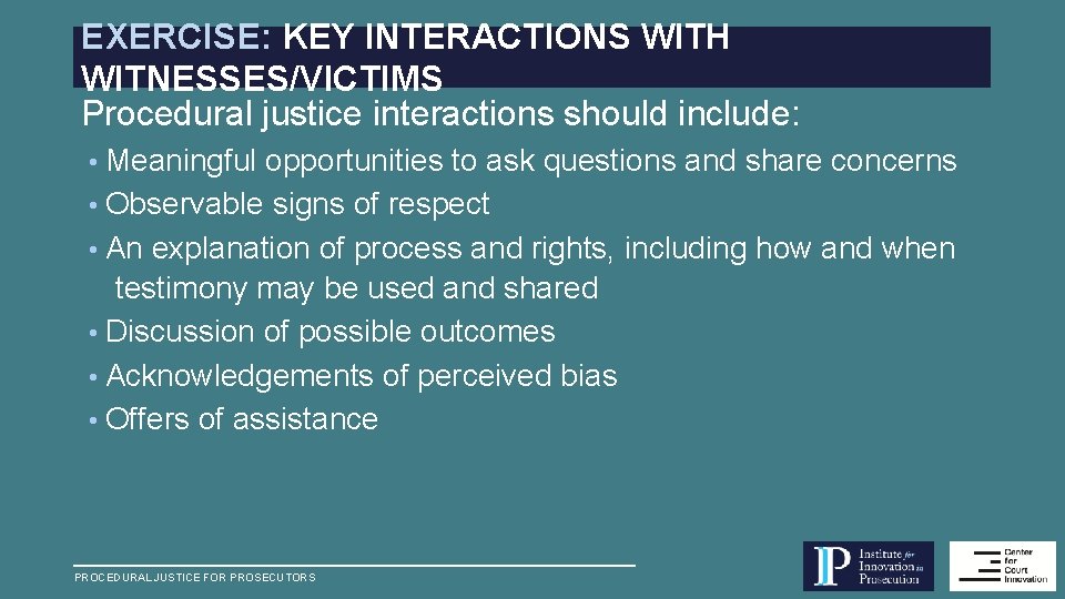 EXERCISE: KEY INTERACTIONS WITH WITNESSES/VICTIMS Procedural justice interactions should include: • Meaningful opportunities to