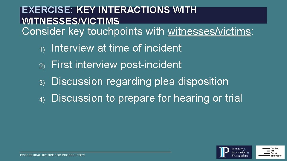 EXERCISE: KEY INTERACTIONS WITH WITNESSES/VICTIMS Consider key touchpoints with witnesses/victims: 1) Interview at time