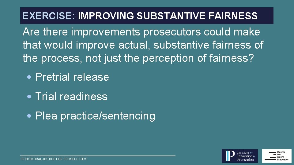EXERCISE: IMPROVING SUBSTANTIVE FAIRNESS Are there improvements prosecutors could make that would improve actual,