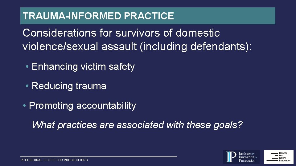 TRAUMA-INFORMED PRACTICE Considerations for survivors of domestic violence/sexual assault (including defendants): • Enhancing victim
