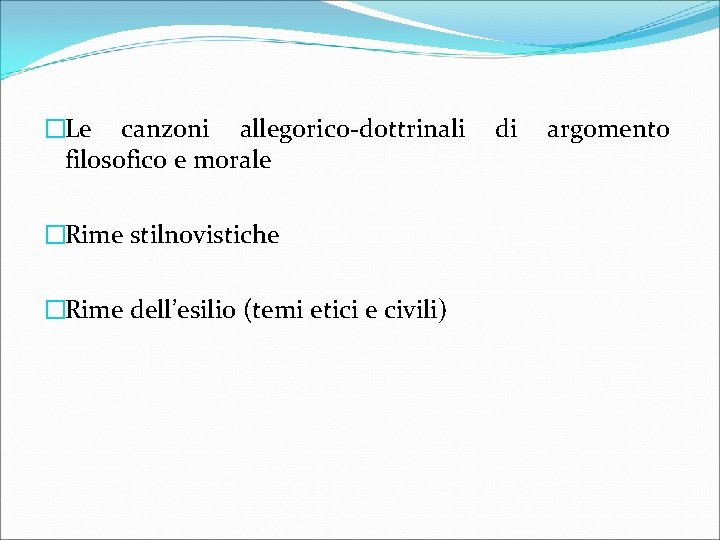 �Le canzoni allegorico-dottrinali filosofico e morale �Rime stilnovistiche �Rime dell’esilio (temi etici e civili)