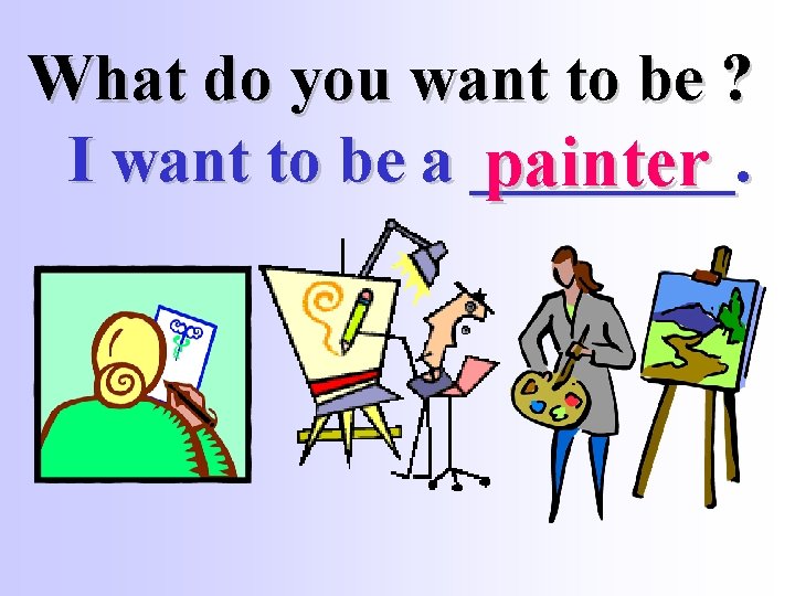 What do you want to be ? I want to be a ____. painter