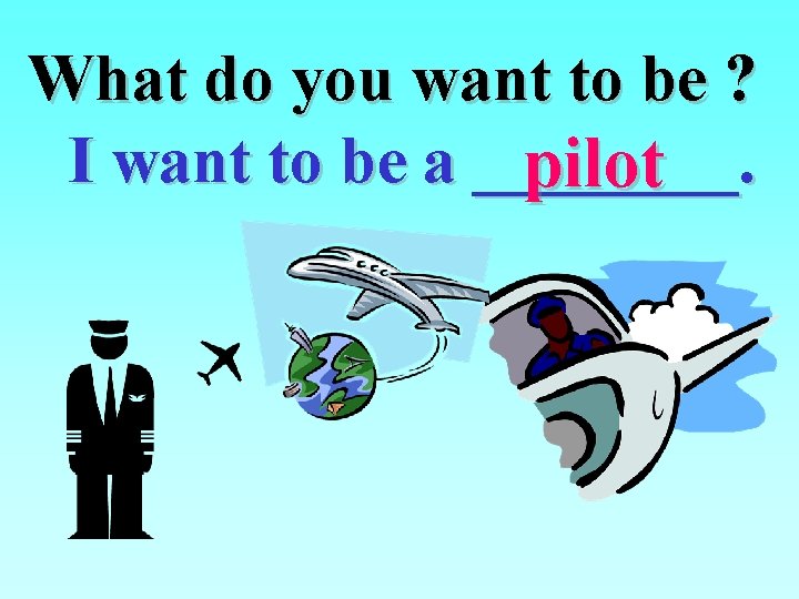 What do you want to be ? I want to be a ____. pilot