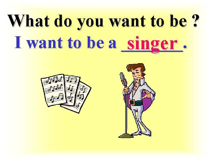 What do you want to be ? I want to be a _______. singer