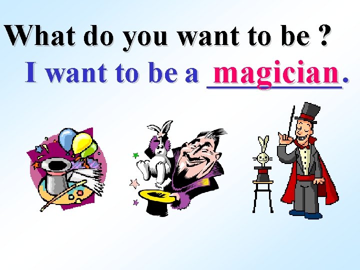 What do you want to be ? I want to be a _____. magician