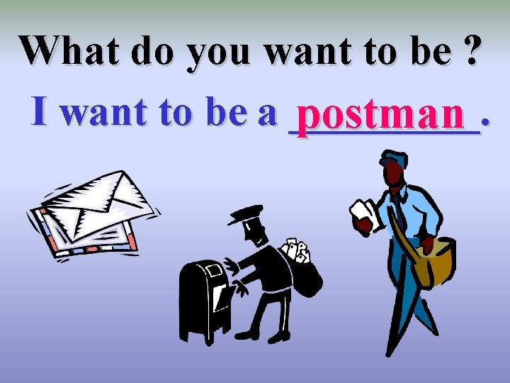 What do you want to be ? I want to be a _____. postman
