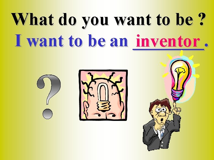 What do you want to be ? I want to be an ____. inventor