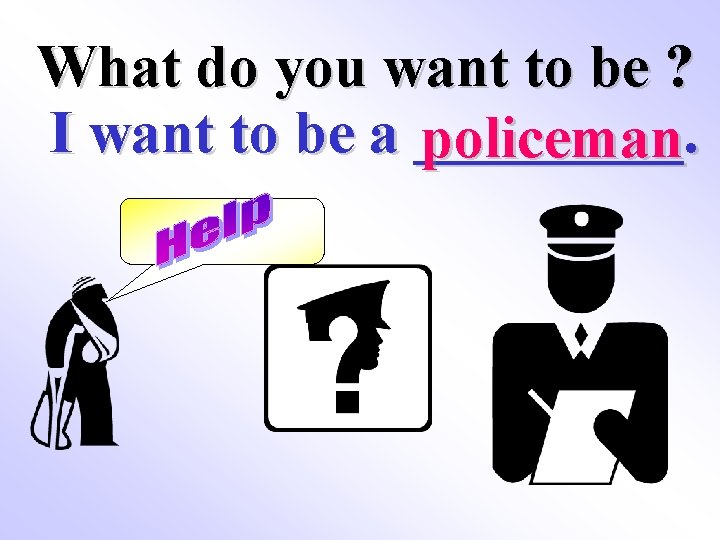 What do you want to be ? I want to be a _____. policeman
