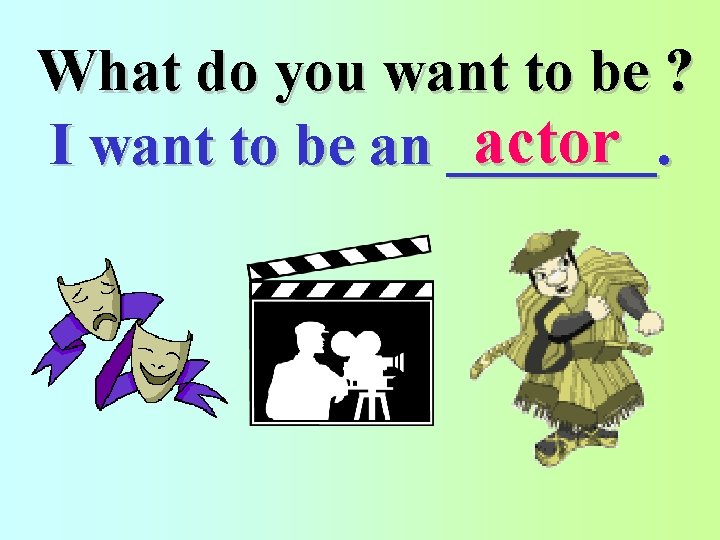 What do you want to be ? actor I want to be an _______.