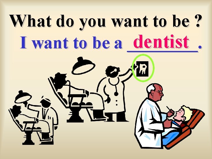 What do you want to be ? dentist I want to be a ____.