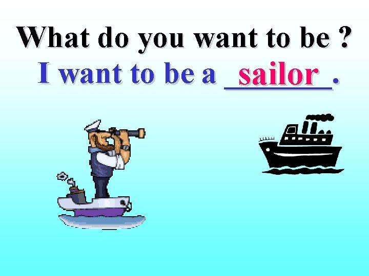 What do you want to be ? I want to be a _______. sailor