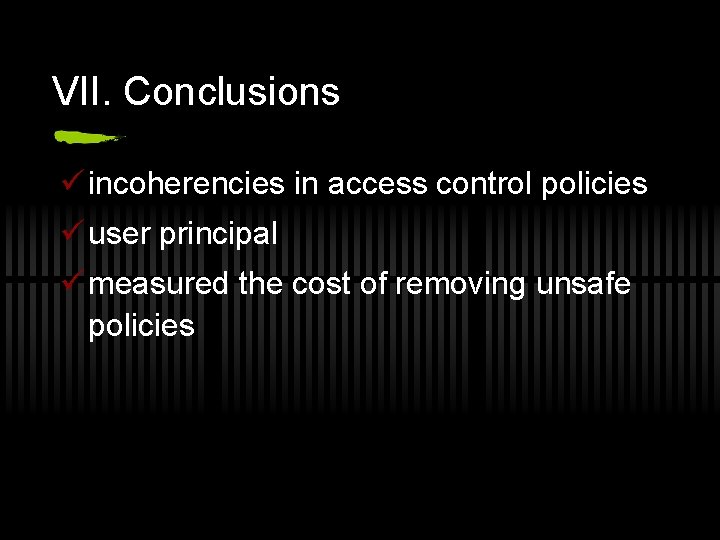 VII. Conclusions ü incoherencies in access control policies ü user principal ü measured the
