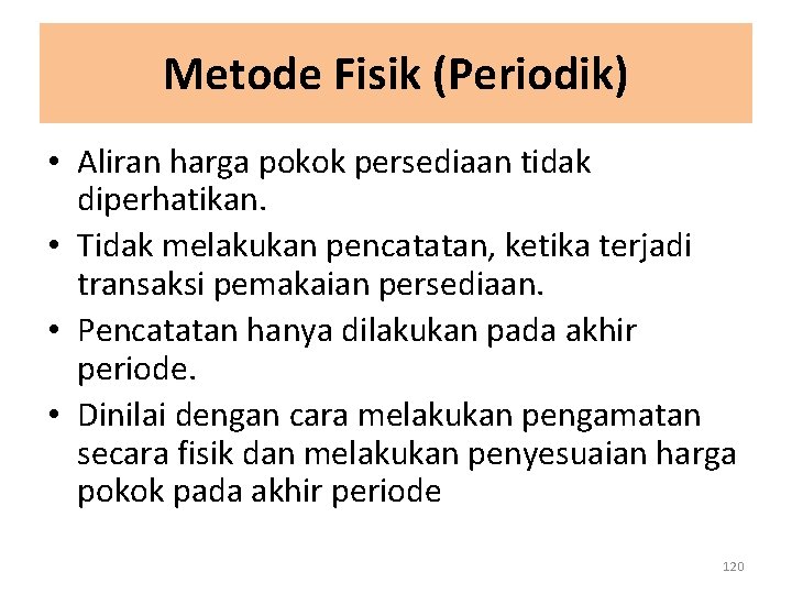 Metode Fisik (Periodik) • Aliran harga pokok persediaan tidak diperhatikan. • Tidak melakukan pencatatan,