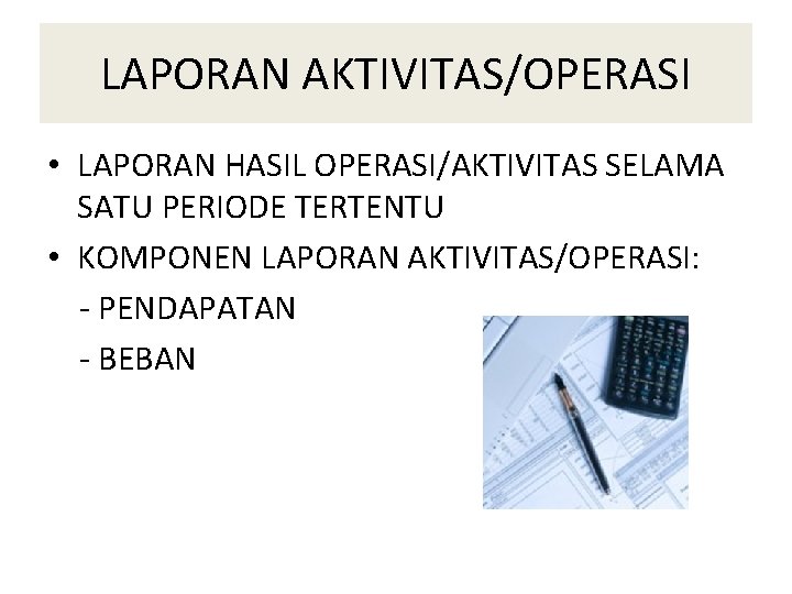 LAPORAN AKTIVITAS/OPERASI • LAPORAN HASIL OPERASI/AKTIVITAS SELAMA SATU PERIODE TERTENTU • KOMPONEN LAPORAN AKTIVITAS/OPERASI: