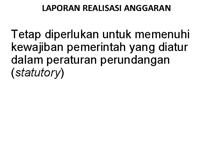 LAPORAN REALISASI ANGGARAN Tetap diperlukan untuk memenuhi kewajiban pemerintah yang diatur dalam peraturan perundangan