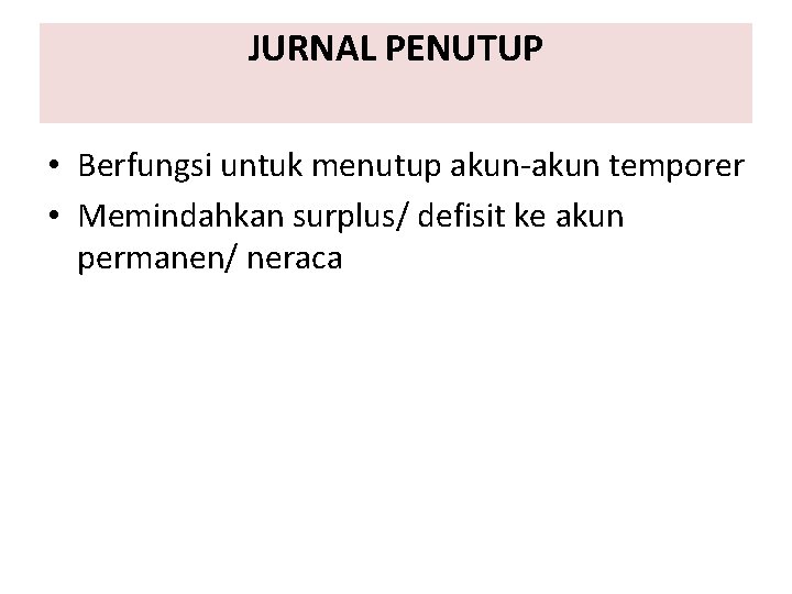 JURNAL PENUTUP • Berfungsi untuk menutup akun-akun temporer • Memindahkan surplus/ defisit ke akun