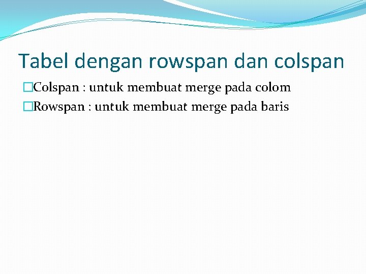 Tabel dengan rowspan dan colspan �Colspan : untuk membuat merge pada colom �Rowspan :