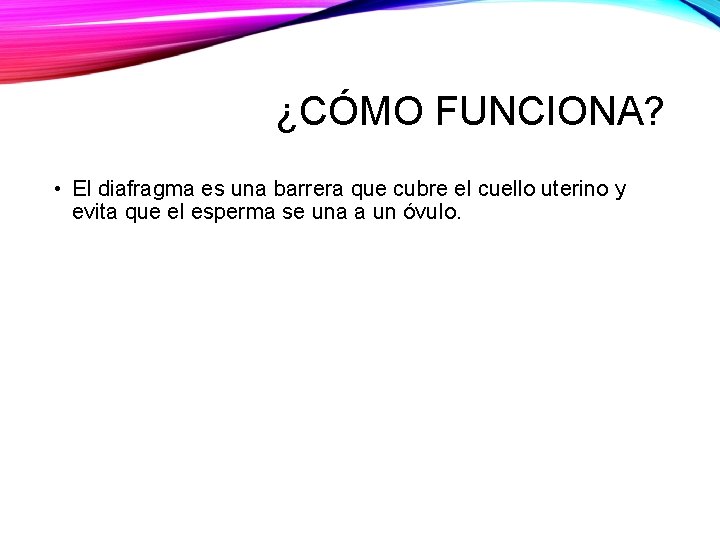 ¿CÓMO FUNCIONA? • El diafragma es una barrera que cubre el cuello uterino y
