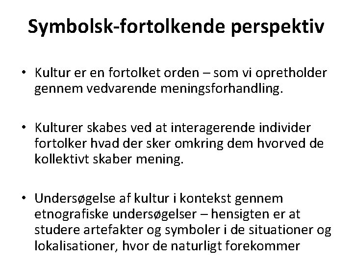 Symbolsk-fortolkende perspektiv • Kultur er en fortolket orden – som vi opretholder gennem vedvarende