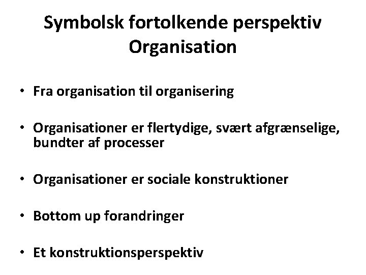 Symbolsk fortolkende perspektiv Organisation • Fra organisation til organisering • Organisationer er flertydige, svært