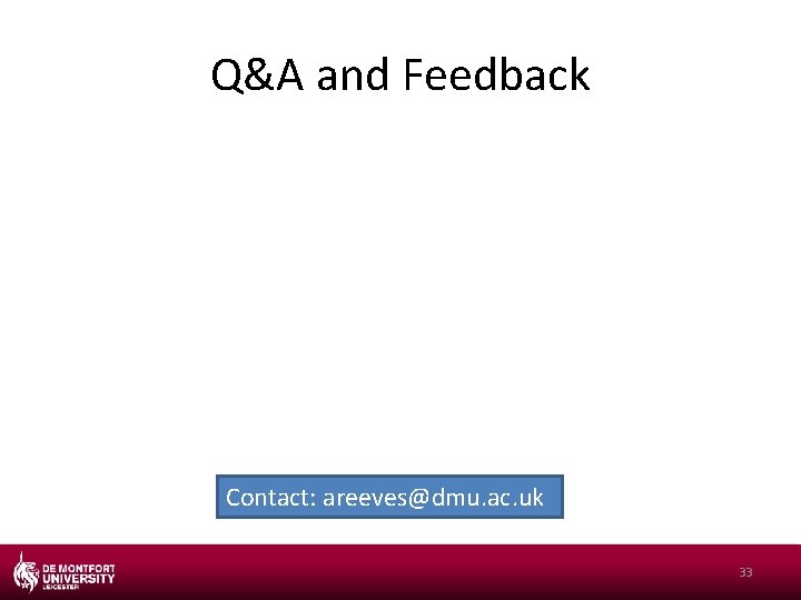 Q&A and Feedback Contact: areeves@dmu. ac. uk 33 