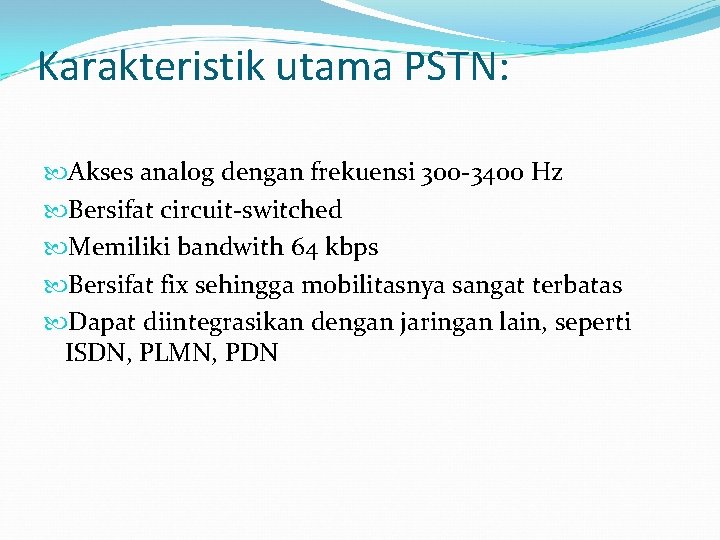 Karakteristik utama PSTN: Akses analog dengan frekuensi 300 -3400 Hz Bersifat circuit-switched Memiliki bandwith