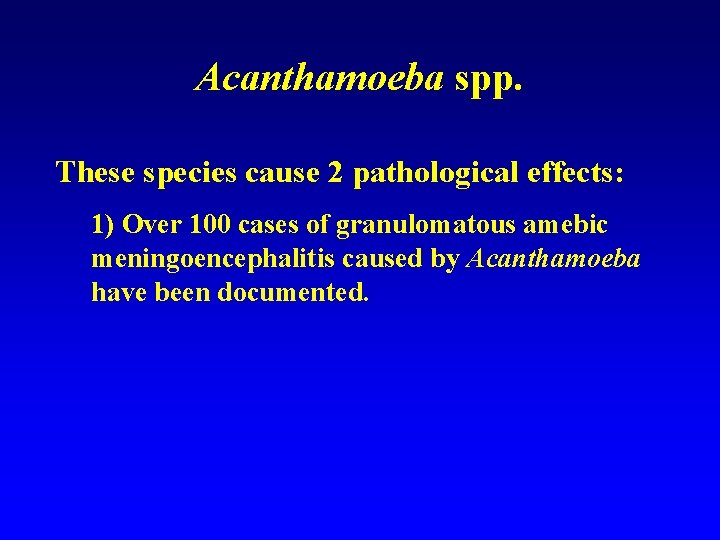 Acanthamoeba spp. These species cause 2 pathological effects: 1) Over 100 cases of granulomatous