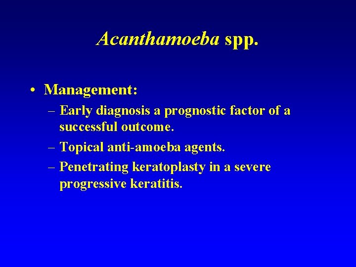 Acanthamoeba spp. • Management: – Early diagnosis a prognostic factor of a successful outcome.
