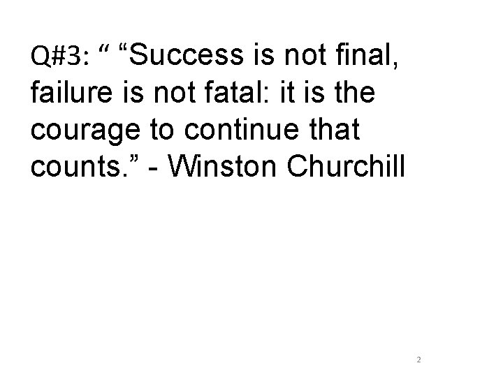 Q#3: “ “Success is not final, failure is not fatal: it is the courage
