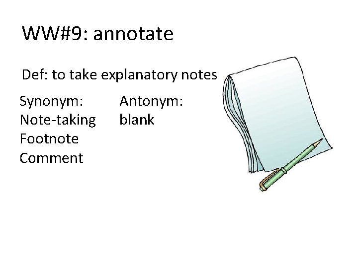 WW#9: annotate Def: to take explanatory notes Synonym: Note-taking Footnote Comment Antonym: blank 