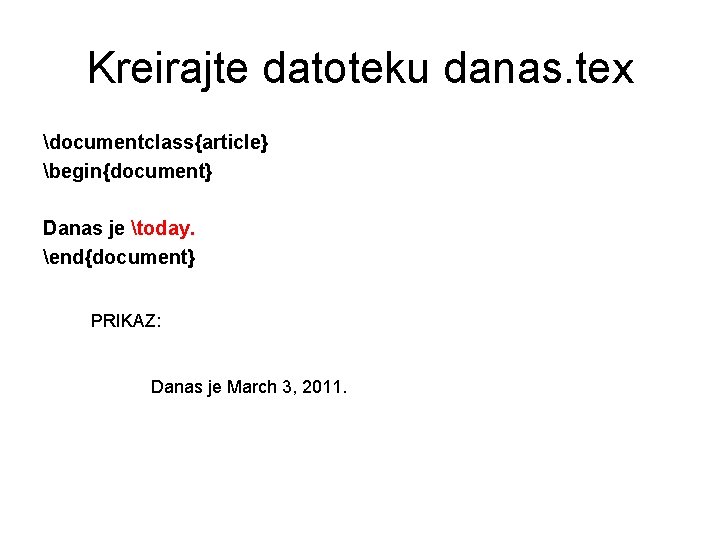 Kreirajte datoteku danas. tex documentclass{article} begin{document} Danas je today. end{document} PRIKAZ: Danas je March