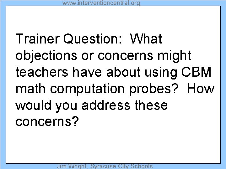 www. interventioncentral. org Trainer Question: What objections or concerns might teachers have about using