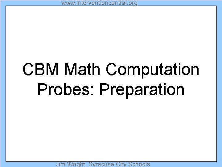 www. interventioncentral. org CBM Math Computation Probes: Preparation Jim Wright, Syracuse City Schools 