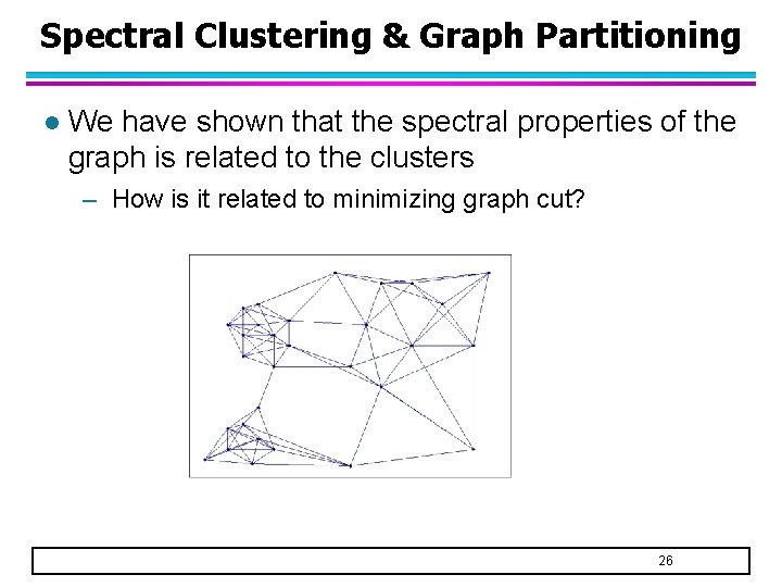 Spectral Clustering & Graph Partitioning l We have shown that the spectral properties of