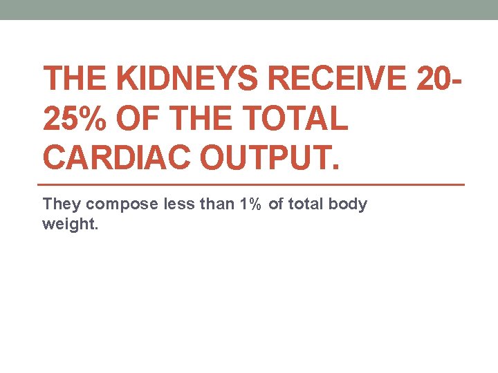 THE KIDNEYS RECEIVE 2025% OF THE TOTAL CARDIAC OUTPUT. They compose less than 1%