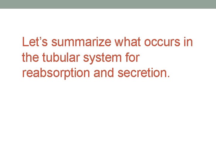 Let’s summarize what occurs in the tubular system for reabsorption and secretion. 