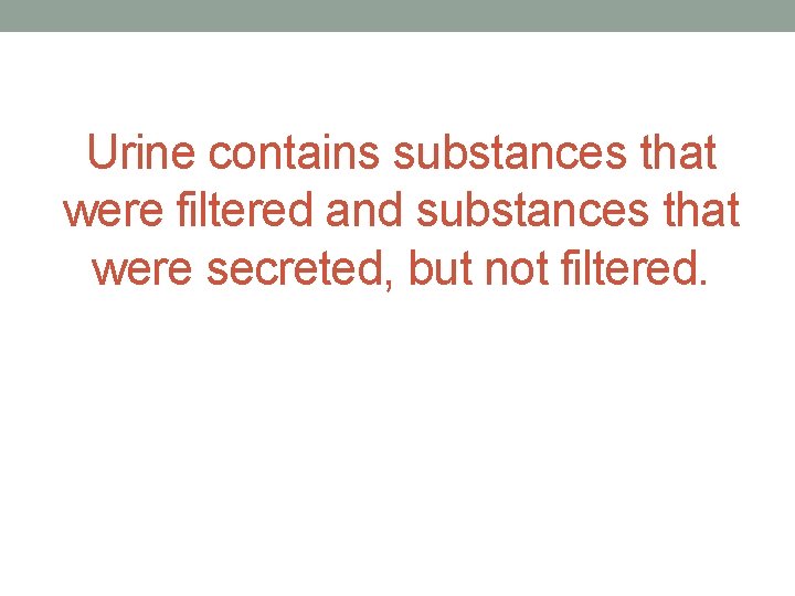 Urine contains substances that were filtered and substances that were secreted, but not filtered.
