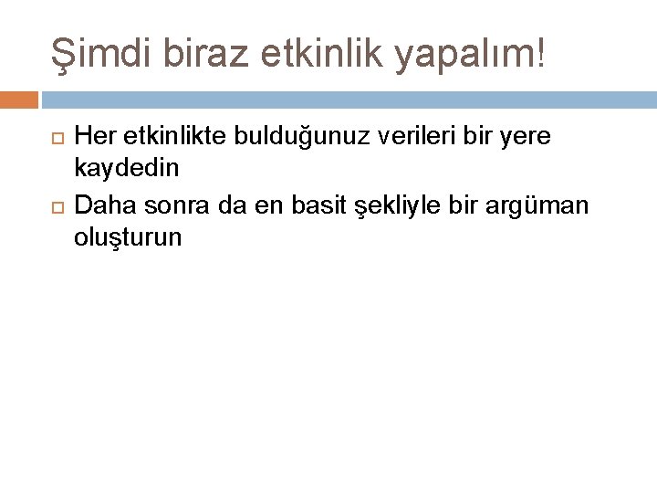 Şimdi biraz etkinlik yapalım! Her etkinlikte bulduğunuz verileri bir yere kaydedin Daha sonra da