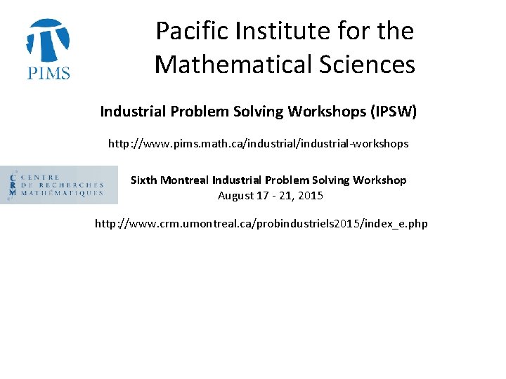 Pacific Institute for the Mathematical Sciences Industrial Problem Solving Workshops (IPSW) http: //www. pims.