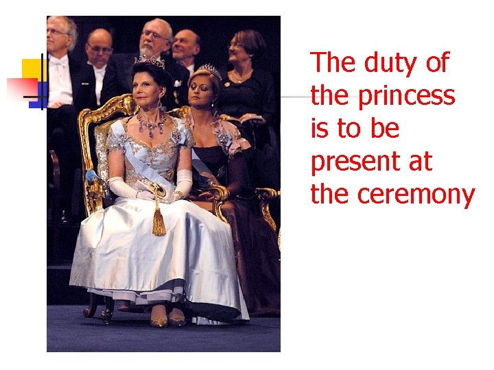 The duty of the princess is to be present at the ceremony 