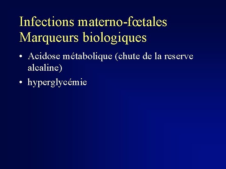 Infections materno-fœtales Marqueurs biologiques • Acidose métabolique (chute de la reserve alcaline) • hyperglycémie