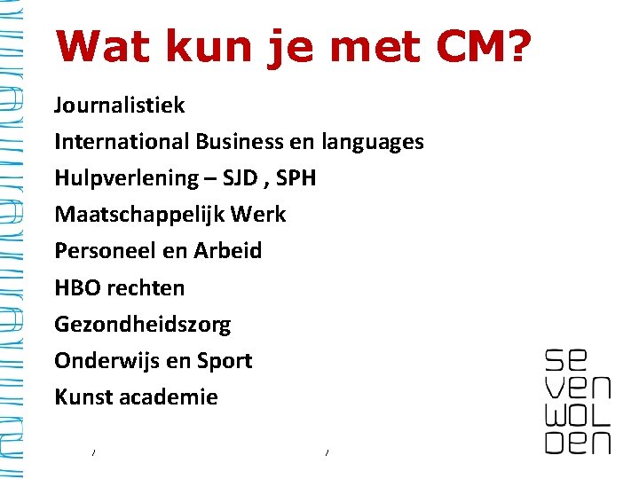 Wat kun je met CM? Journalistiek International Business en languages Hulpverlening – SJD ,