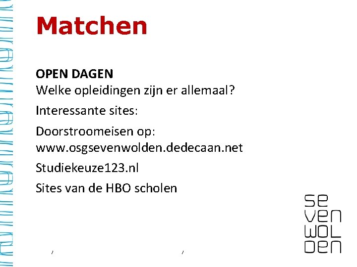 Matchen OPEN DAGEN Welke opleidingen zijn er allemaal? Interessante sites: Doorstroomeisen op: www. osgsevenwolden.