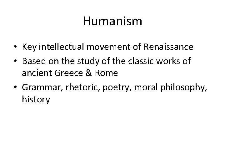 Humanism • Key intellectual movement of Renaissance • Based on the study of the