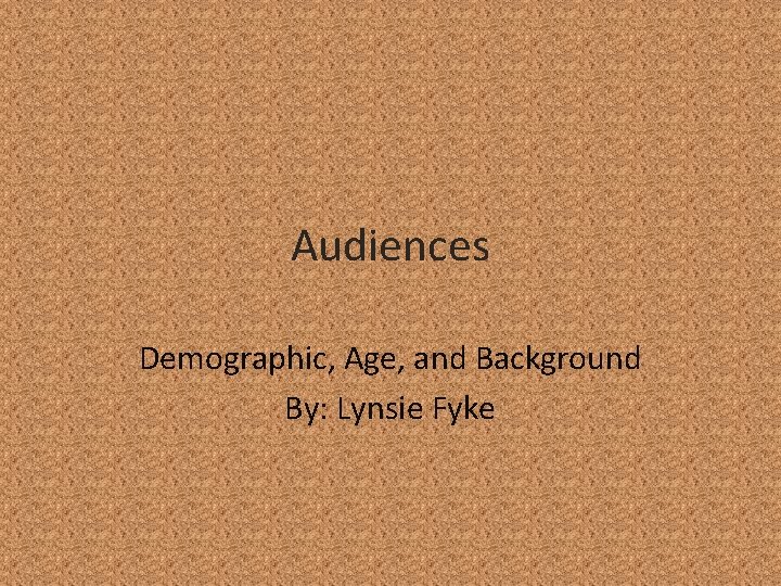 Audiences Demographic, Age, and Background By: Lynsie Fyke 