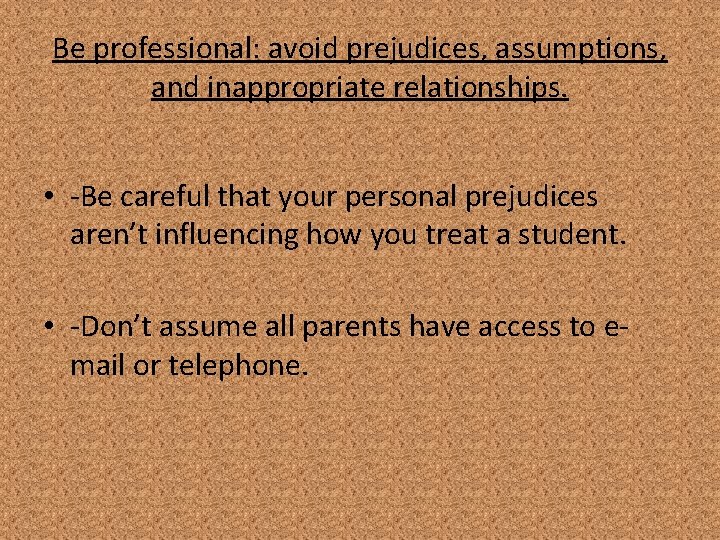 Be professional: avoid prejudices, assumptions, and inappropriate relationships. • -Be careful that your personal
