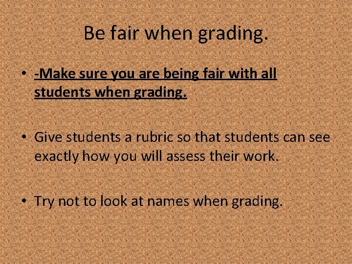 Be fair when grading. • -Make sure you are being fair with all students