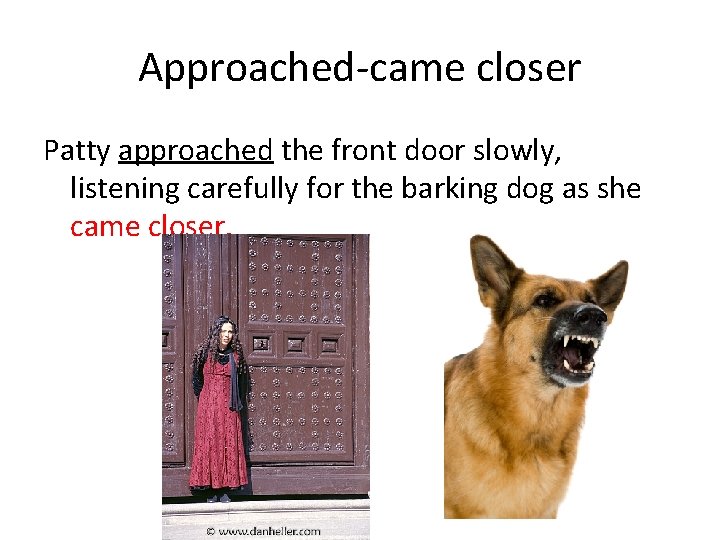 Approached-came closer Patty approached the front door slowly, listening carefully for the barking dog