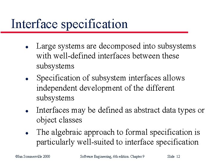Interface specification l l Large systems are decomposed into subsystems with well-defined interfaces between
