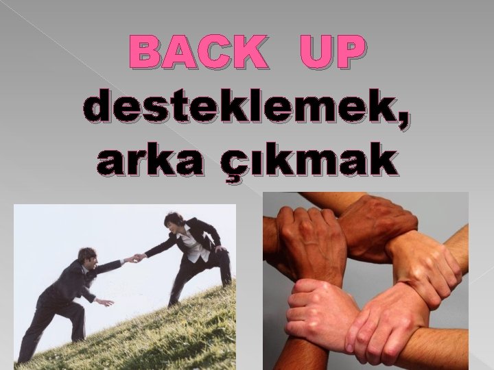 BACK UP desteklemek, arka çıkmak 